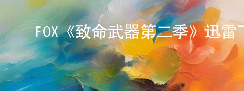 曹树人的动漫综艺大全,FOX《致命武器第二季》迅雷下载/在线观看/百度云-犯罪/历史载-美剧天堂